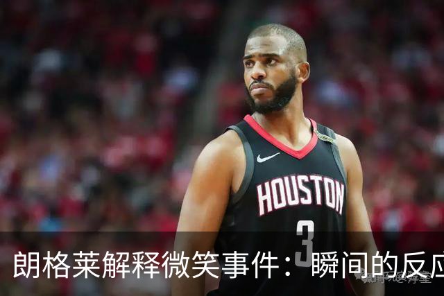 朗格莱解释微笑事件：瞬间的反应 不是对结果的感受